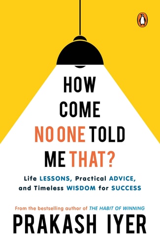 How Come No One Told Me That? Life Lessons, Practical Advice and Timeless Wisdom for Success
