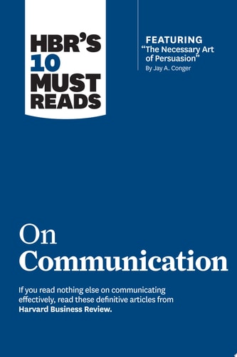 HBR's 10 Must Reads on Communication (with featured article ÒThe Necessary Art of Persuasion,Ó by Jay A. Conger)