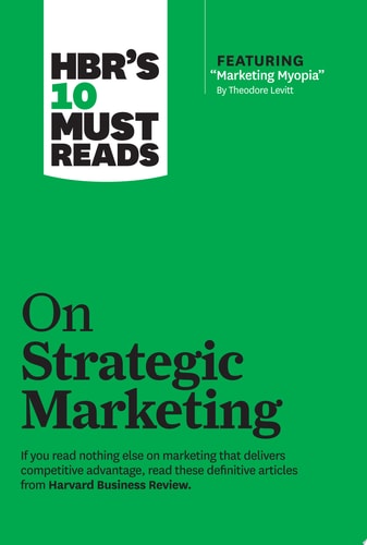 HBR's 10 Must Reads on Strategic Marketing (with featured article ÒMarketing Myopia,Ó by Theodore Levitt)