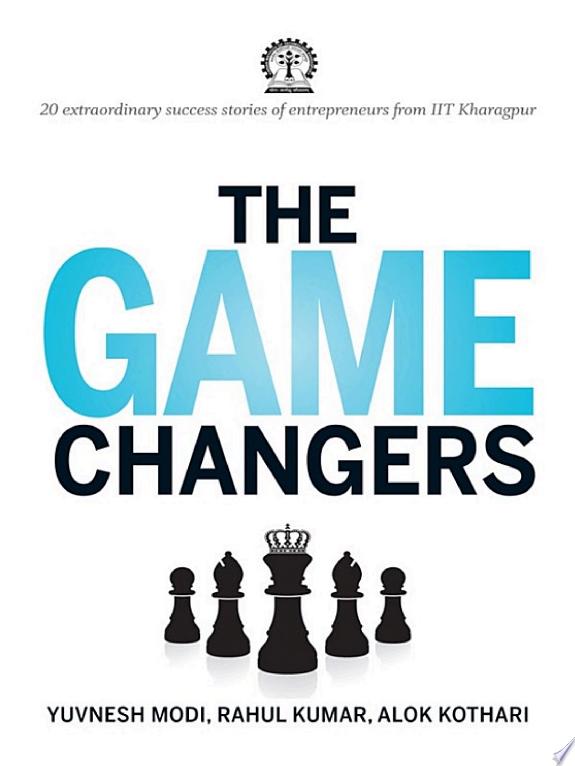 THE GAME CHANGERS : 20 EXTRAORDINARY SUCCESS STORIES OF ENTREPRENEURS FROM IIT KHARAGPUR