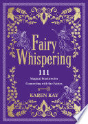 FAIRY WHISPERING: 111 MAGICAL PRACTICES FOR CONNECTING WITH THE FAIRIES